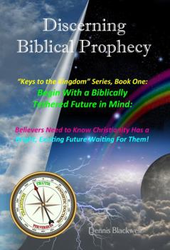 Discerning Biblical Prophecy: Believers Need to Know, Christianity Has a Bright, Exciting Future Waiting For Them! Our Future Does NOT Include the ... nor Gloom & Doom!