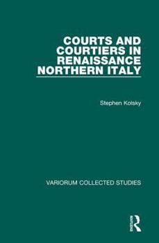 Courts and Courtiers in Renaissance Northern Italy (Variorum Collected Studies Series, 779)