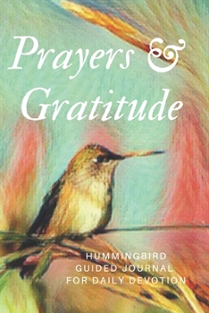 Prayers & Gratitude  For Hummingbird Lover's Guided Journal for Daily Devotion: Colorful Bird Lover's Inspirational Prompted Thoughts on God Gift Book ... Workbook Diary for Spiritual Guidance)