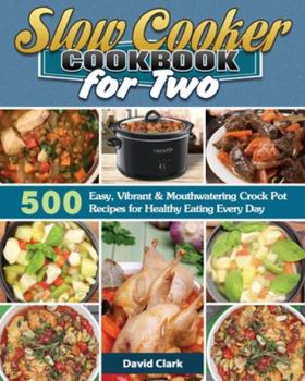 Paperback Slow Cooker Cookbook for Two: 500 Easy, Vibrant & Mouthwatering Crock Pot Recipes for Healthy Eating Every Day Book
