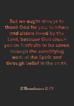 2 Thessalonians 2:13 Notebook: But we ought always to thank God for you, brothers and sisters loved by the Lord, because God chose you as firstfruits ... a: 2 Thessalonians 2:13 Notebook Journal