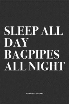 Sleep All Day Bagpipes All Night: A 6x9 Inch Diary Notebook Journal With A Bold Text Font Slogan On A Matte Cover and 120 Blank Lined Pages Makes A Great Alternative To A Card