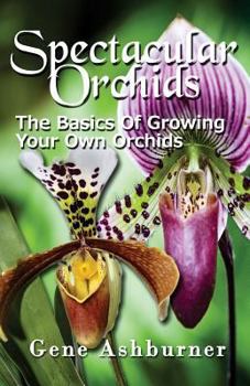 Paperback Spectacular Orchids: The Basics Of Growing Your Own Orchids Book