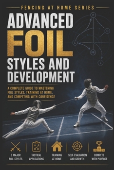 Paperback Advanced Foil Styles and Development: A Complete Guide to Mastering Foil Styles, Training at Home, and Competing with Confidence Book