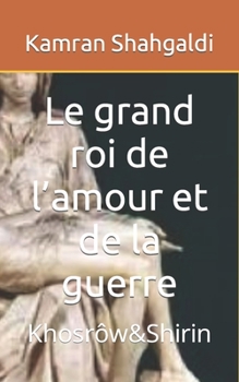 Paperback Le grand roi de l'amour et de la guerre: Khosrôw&Shirin [French] Book