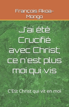 Paperback J'ai été Crucifié avec Christ; ce n'est plus moi qui vis: C'Est Christ qui vit en moi [French] Book