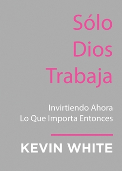 Paperback Only God Works: (Spanish) Investing Now What Matters Then [Spanish] Book