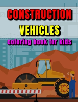 Paperback Construction Vehicles Coloring Book for Kids: Cranes, Bulldozers, Diggers, Dumpers and More! Make Your Kid Happy! Book