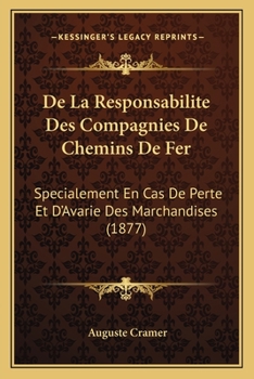 De La Responsabilite Des Compagnies De Chemins De Fer: Specialement En Cas De Perte Et D'Avarie Des Marchandises (1877)