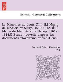 Paperback La Minorite de Louis XIII. [I.] Marie de Medicis Et Sully, 1610-1612. ([Ii.] Marie de Medicis Et Villeroy. [1612-1614.]) Etude Nouvelle D'Apres Les Do [French] Book