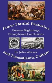 Hardcover Franz Daniel Pastorius and Transatlantic Culture: German Beginnings, Pennsylvania Conclusions Book