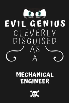 Evil Genius Cleverly Disguised As A Mechanical Engineer: Perfect Gag Gift For An Evil Mechanical Engineer Who Happens To Be A Genius! | Blank Lined ... Format | Office | Birthday | Christmas | Xmas
