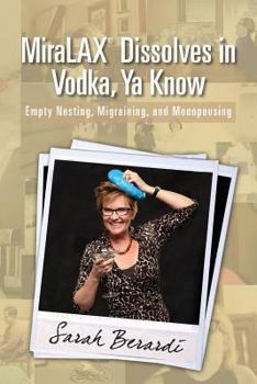 Paperback MiraLAX(R)Dissolves in Vodka, Ya Know: Empty Nesting, Migraining, and Menopausing Book