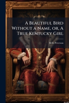 Paperback A Beautiful Bird Without a Name, or, A True Kentucky Girl Book
