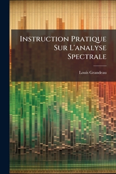 Instruction Pratique Sur L'analyse Spectrale: Comprenant La Description Des Appareils, Leur Applications Aux Recherches Chimiques, Leur Application ... Projection Des Spectres...