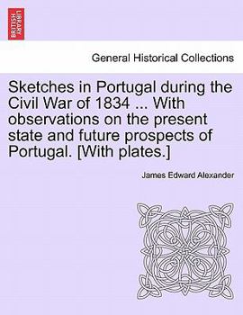 Paperback Sketches in Portugal During the Civil War of 1834 ... with Observations on the Present State and Future Prospects of Portugal. [With Plates.] Book