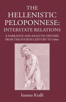 Hardcover The Hellenistic Peloponnese: Interstate Relations. a Narrative and Analytic History, 371-146 BC Book