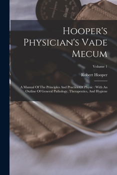 Paperback Hooper's Physician's Vade Mecum: A Manual Of The Principles And Practice Of Physic: With An Outline Of General Pathology, Therapeutics, And Hygiene; V Book