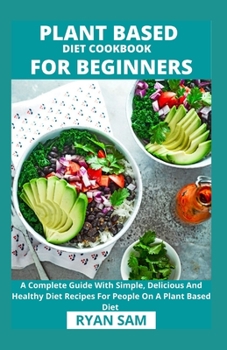 Paperback Plant Based Diet Cookbook For Beginners: A Complete Guide With Simple, Delicious And Healthy Diet Recipes For People On A Plant Based Diet Book