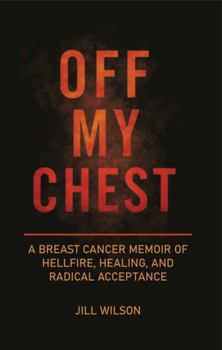 OFF MY CHEST: A Breast Cancer Memoir of Hellfire, Healing, and Radical Acceptance