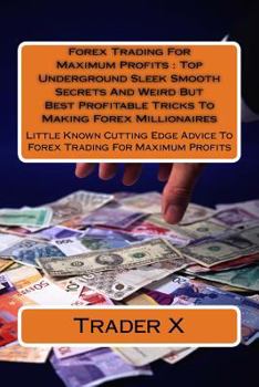 Paperback Forex Trading For Maximum Profits: Top Underground Sleek Smooth Secrets And Weird But Best Profitable Tricks To Making Forex Millionaires: Little Know Book