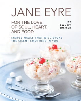 Paperback Jane Eyre - For the Love of Soul, Heart, And Food: Simple Meals That Will Evoke the Silent Emotions in You Book