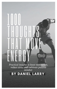 Paperback 1000 Thoughts That Move Energy: Practical insights to boost motivation, reduce stress and cultivate positive mindset Book