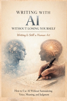 Paperback Writing with AI Without Losing Yourself, Writing Is Still a Human Act: How to Use AI Without Surrendering Voice, Meaning, and Judgment Book