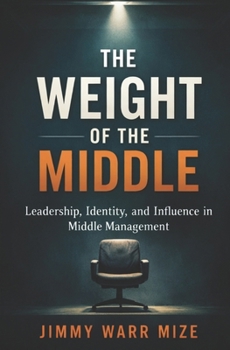 The Weight of the Middle: Leadership, Identity, and Influence in Middle Management Emotional Intelligence for Today’s Middle Managers. Leadership in the Middle Volume two.