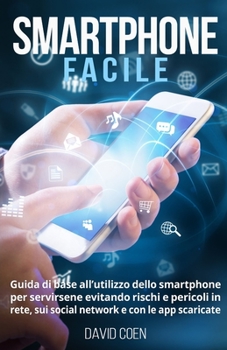 Paperback Smartphone facile: Guida di base all'utilizzo dello smartphone per servirsene evitando rischi e pericoli in rete, sui social network e co [Italian] Book