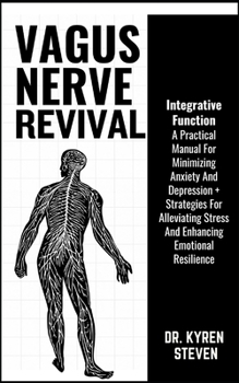 VAGUS NERVE REVIVAL: A Practical Manual For Minimizing Anxiety And Depression + Strategies For Alleviating Stress And Enhancing Emotional Resilience