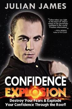 Paperback Confidence Explosion: Destroy Your Fears & Explode Your Confidence Through the Roof! Book