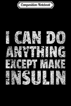 Composition Notebook: I Can do Anything Except Make Insulin Funny Diabetic Journal/Notebook Blank Lined Ruled 6x9 100 Pages