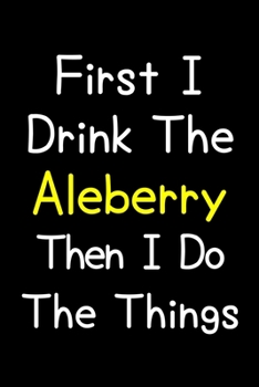 Paperback First I Drink The Aleberry Then I Do The Things: Journal (Diary, Notebook) Gift For Aleberry Lovers Book