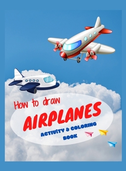 How to draw airplanes activity & coloring book: Best activity book for toddlers & kids ages 4-8 Coloring book with amazing airplanes Perfect gift for your child Create & color this awesome models, boo