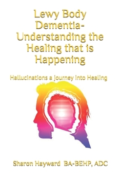 Paperback Lewy Body dementia- Understanding the Healing that is Happening: Hallucinations a journey into Healing Book