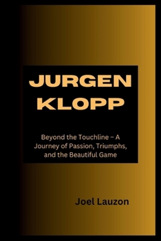 Paperback Jurgen Klopp: Beyond the Touchline - A Journey of Passion, Triumphs, and the Beautiful Game Book