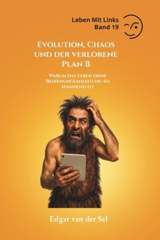Evolution, Chaos und der verlorene Plan B: Warum das Leben ohne Bedienungsanleitung so spannend ist (German Edition)