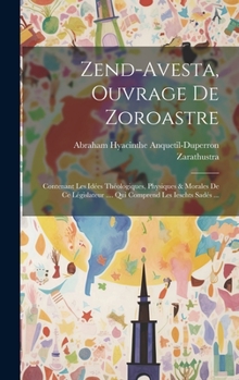 Hardcover Zend-avesta, Ouvrage De Zoroastre: Contenant Les Idées Théologiques, Physiques & Morales De Ce Législateur .... Qui Comprend Les Ieschts Sadés ... [French] Book