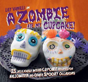 Hardcover A Zombie Ate My Cupcake!: 25 Deliciously Weird Cupcake Recipes for Halloween and Other Spooky Occasions Book