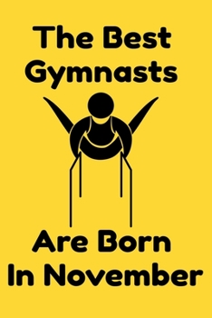 The Best Gymnasts Are Born In November : Journal Gymnastic Lovers Gifts For Women/Men/Coworkers/Colleagues/Students/Friends,  Gymnastic Lover ... Notebook / Journal Gift, 120 Pages, 6x9.