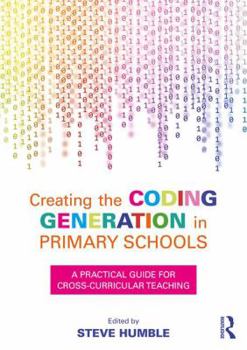 Paperback Creating the Coding Generation in Primary Schools: A Practical Guide for Cross-Curricular Teaching Book