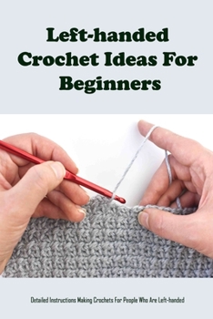 Paperback Left-handed Crochet Ideas For Beginners: Detailed Instructions Making Crochets For People Who Are Left-handed Book