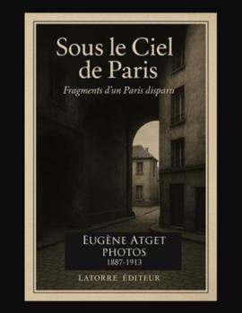 SOUS LE CIEL DE PARIS: Fragments d’un Paris disparu Photos 1887-1913 (FOTOGRAFIA)