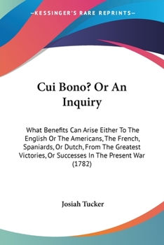 Paperback Cui Bono? Or An Inquiry: What Benefits Can Arise Either To The English Or The Americans, The French, Spaniards, Or Dutch, From The Greatest Vic Book