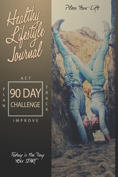 Healthy Lifestyle Journal 90 Day Challenge. Plan your life & today is the day you start: plan, act, track, improve.: Daily Planner of meals, exercise, ... things. Mood, attitude and feelings tracker.