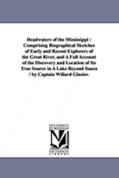 Paperback Headwaters of the Mississippi: Comprising Biographical Sketches of Early and Recent Explorers of the Great River, and A Full Account of the Discovery Book