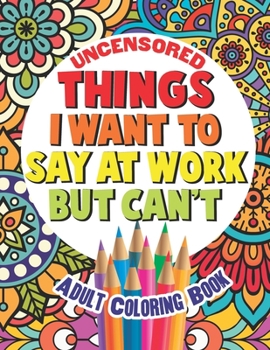 Things I Want To Say At Work But Can't: Adult Coloring Book Funny Swear Word Filled Fun (SWEARY COLOR FUN)