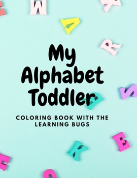 My Alphabet Toddler Coloring Book with The Learning Bugs: Fun Coloring Books for Toddlers & Kids Ages 2, 3, 4 & 5 - Activity Book Teaches ABC, Letters & Words for Kindergarten & Preschool Prep Success