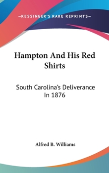 Hampton and His Red Shirts: South Carolina's Deliverance in 1876
